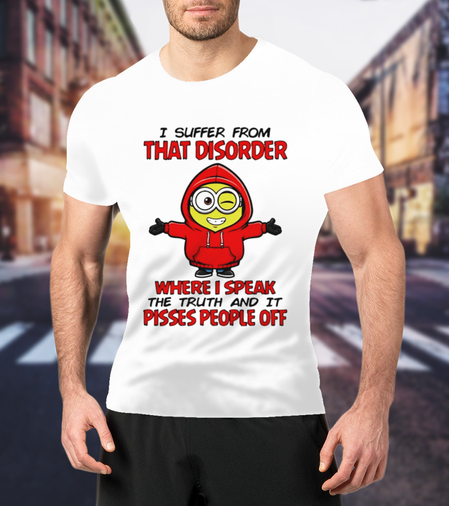 I Suffer From That Disorder Where I Speak The Truth And It Pisses People Off Minion T-Shirt