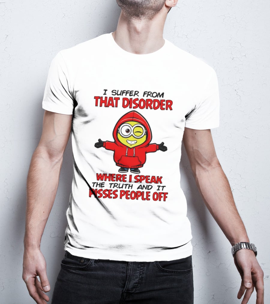 I Suffer From That Disorder Where I Speak The Truth And It Pisses People Off Minion T-Shirt