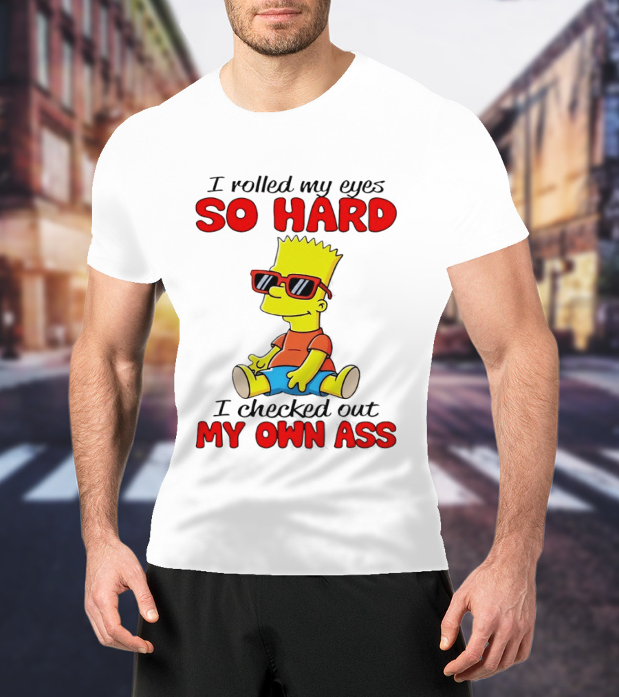 Bart Simpson I Rolled My Eyes So Hard I Checked Out My Own Ass T-Shirt
