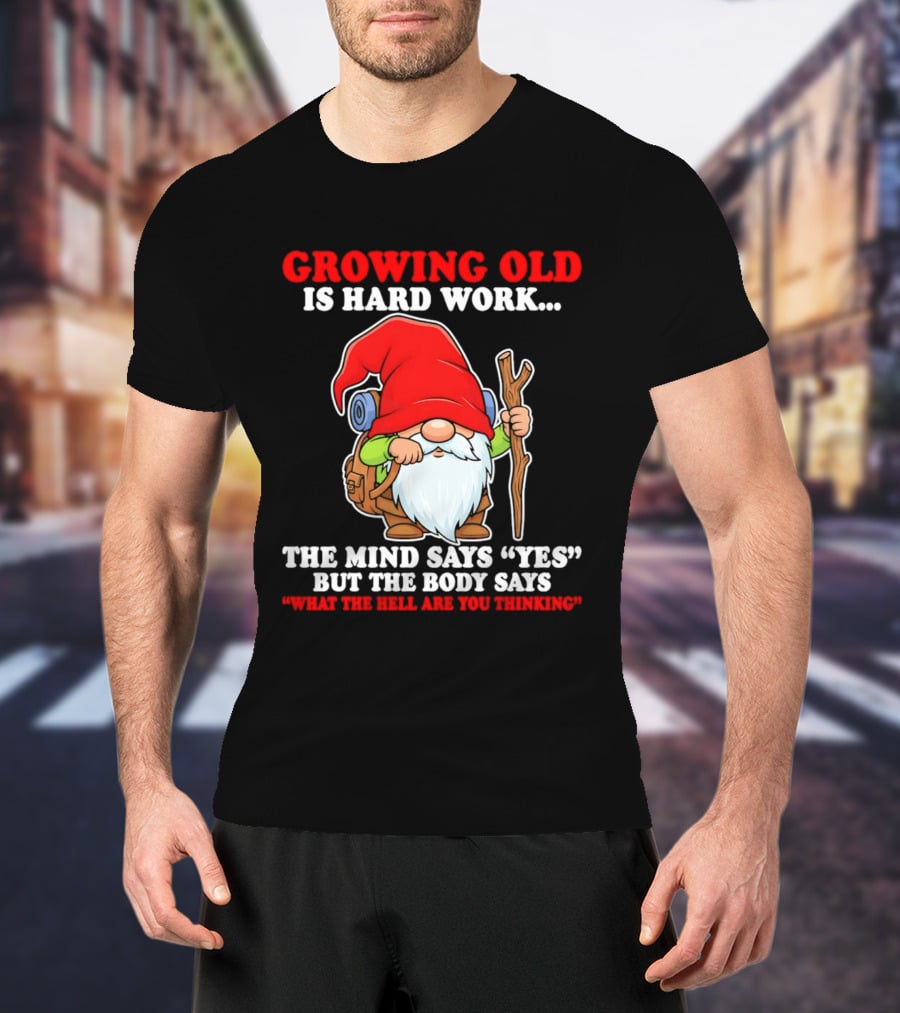 Gnome Growing Old Is Hard Work Mind Says Yes But Body Says What The Hell Are You Thinking T-Shirt