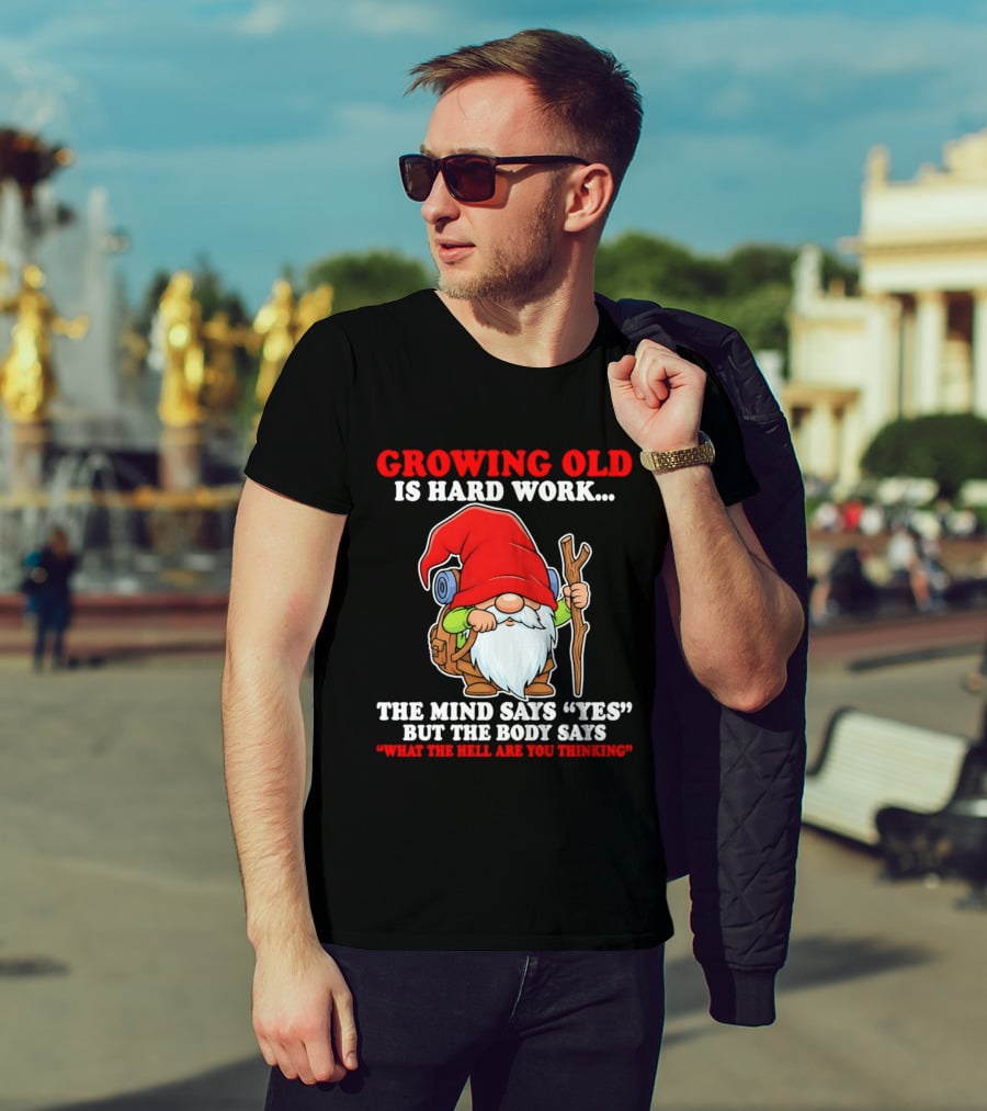 Gnome Growing Old Is Hard Work Mind Says Yes But Body Says What The Hell Are You Thinking T-Shirt