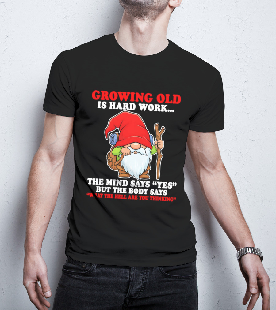 Gnome Growing Old Is Hard Work Mind Says Yes But Body Says What The Hell Are You Thinking T-Shirt