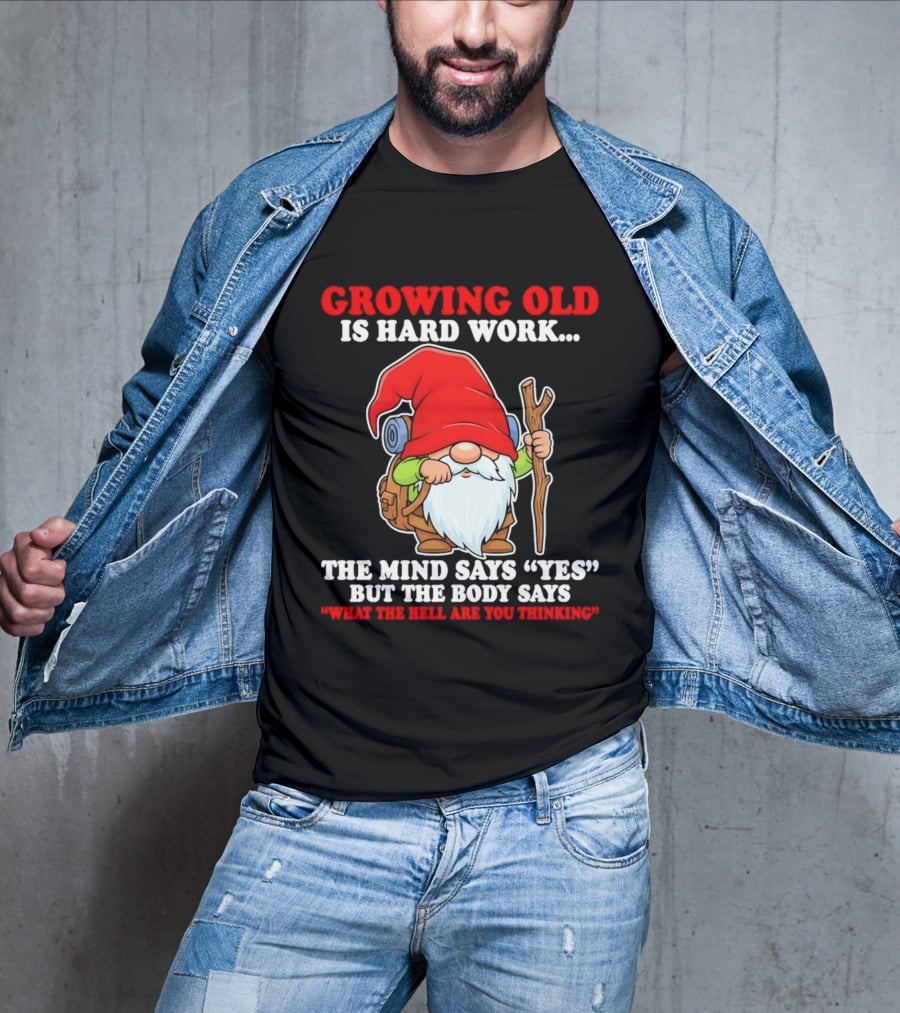 Gnome Growing Old Is Hard Work Mind Says Yes But Body Says What The Hell Are You Thinking T-Shirt