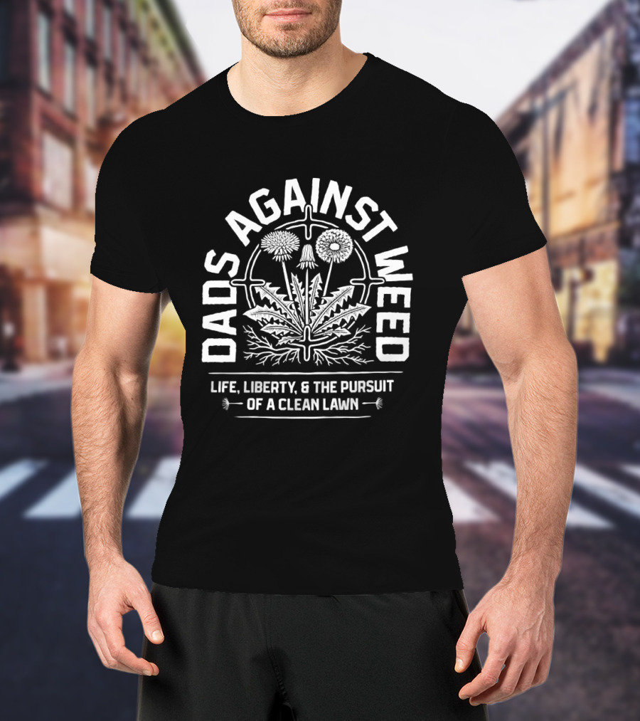 Dads Against Weed Life Liberty And The Pursuit Of A Clean Lawn T-Shirt