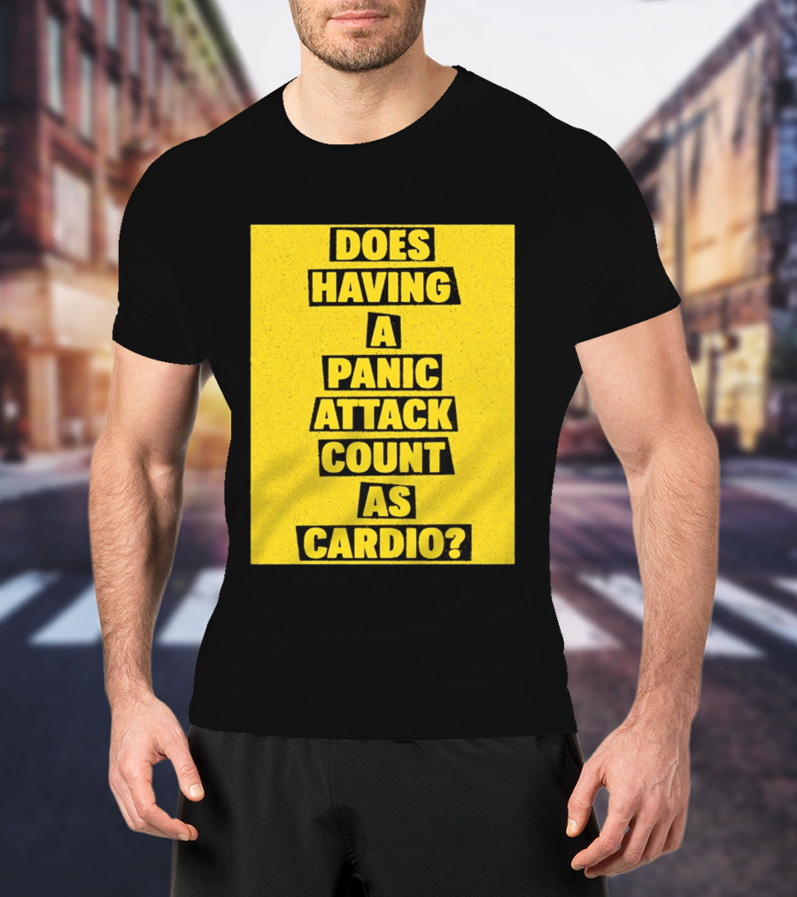 Does Having A Panic Attack Count As Cardio T-Shirt