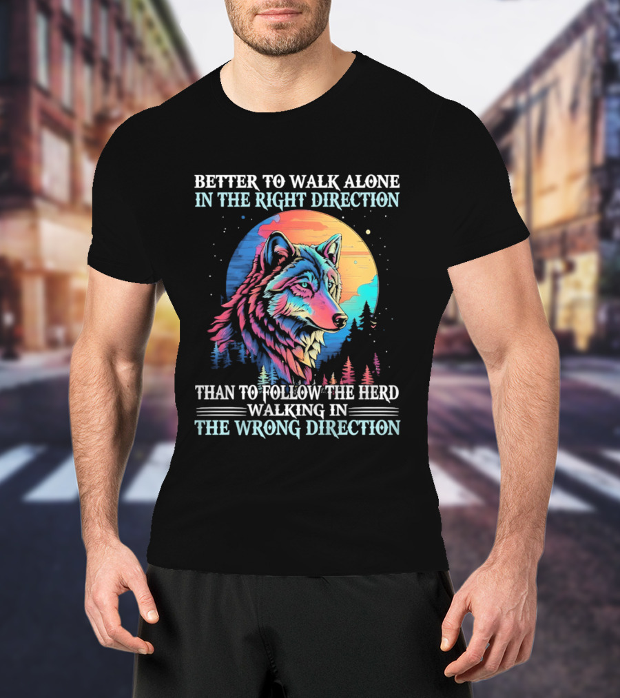 Better To Walk Alone In The Right Direction Than Follow The Herd Walking In The Wrong Direction Wolf T-Shirt