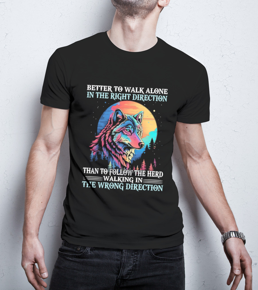 Better To Walk Alone In The Right Direction Than Follow The Herd Walking In The Wrong Direction Wolf T-Shirt
