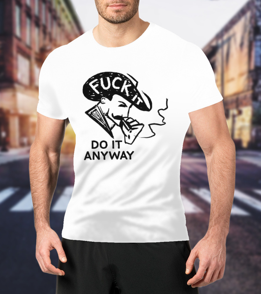 Fuck It Do It Anyway Smoking Man T-Shirt