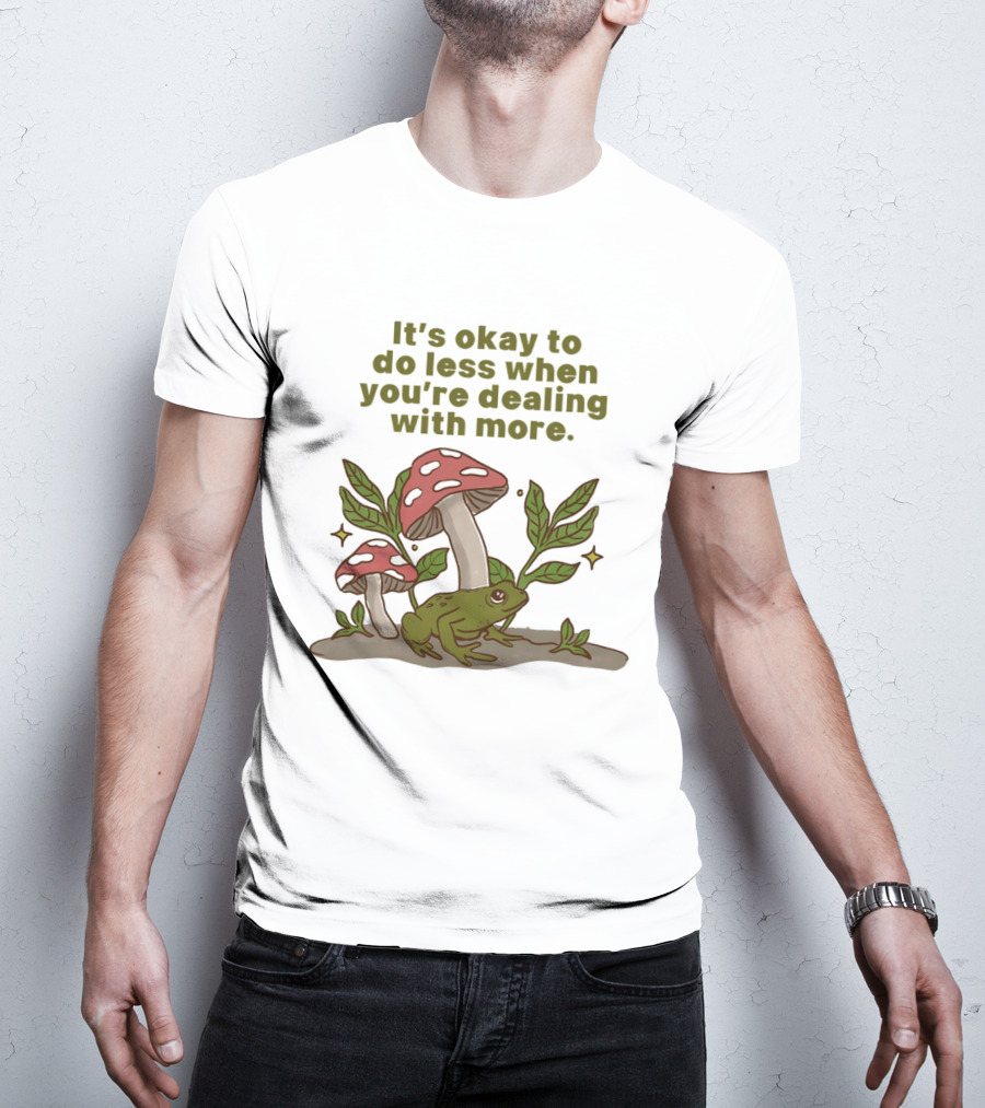 Mushroom Frog It's Okay To Do Less When You're Dealing With More T-Shirt