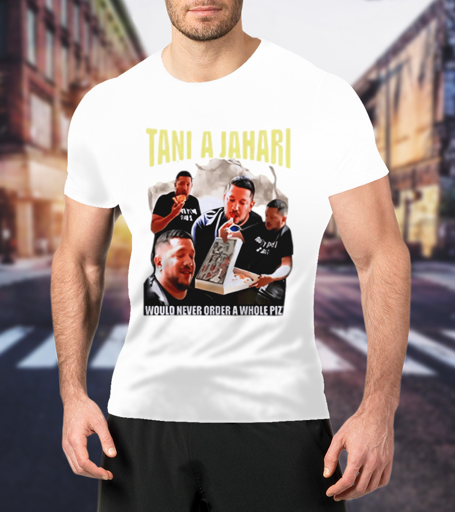 Tani A Jahari Would Never Order A Whole Pizza T-Shirt