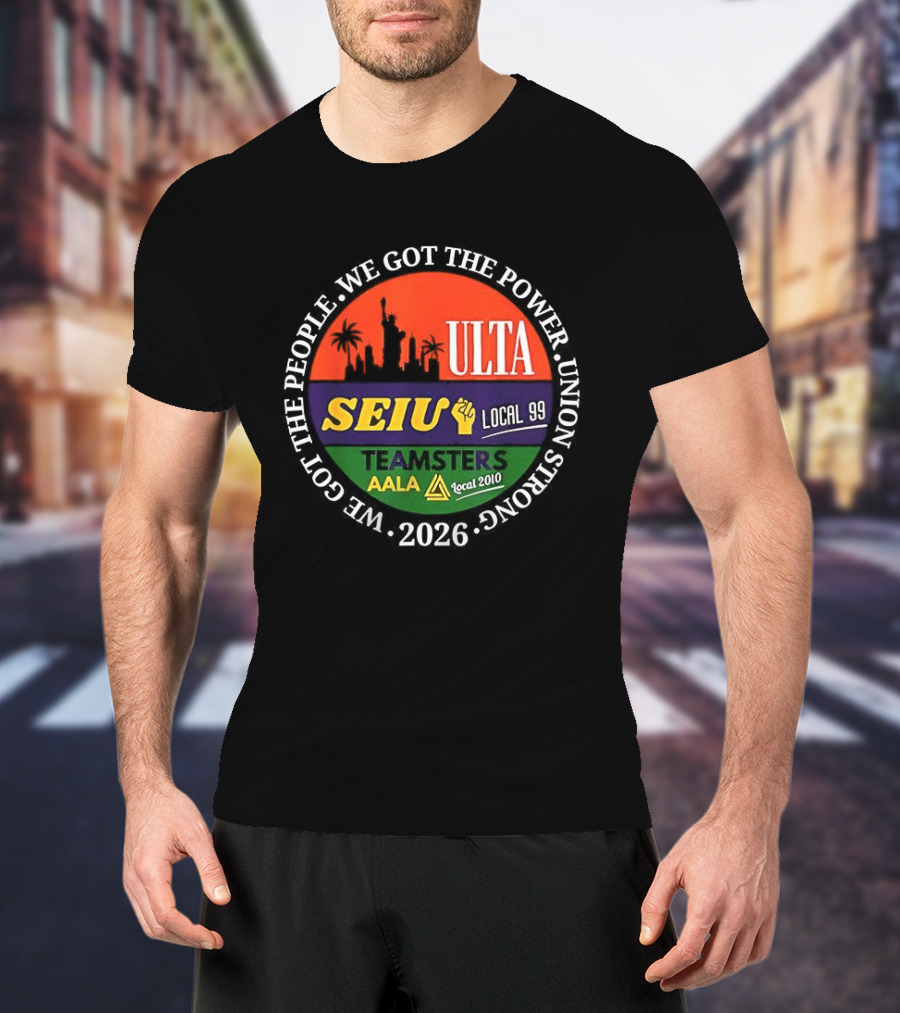 We Got The People Power ULTA SEIU Local 99 AALA Teamsters Union Strong 2026 T-Shirt