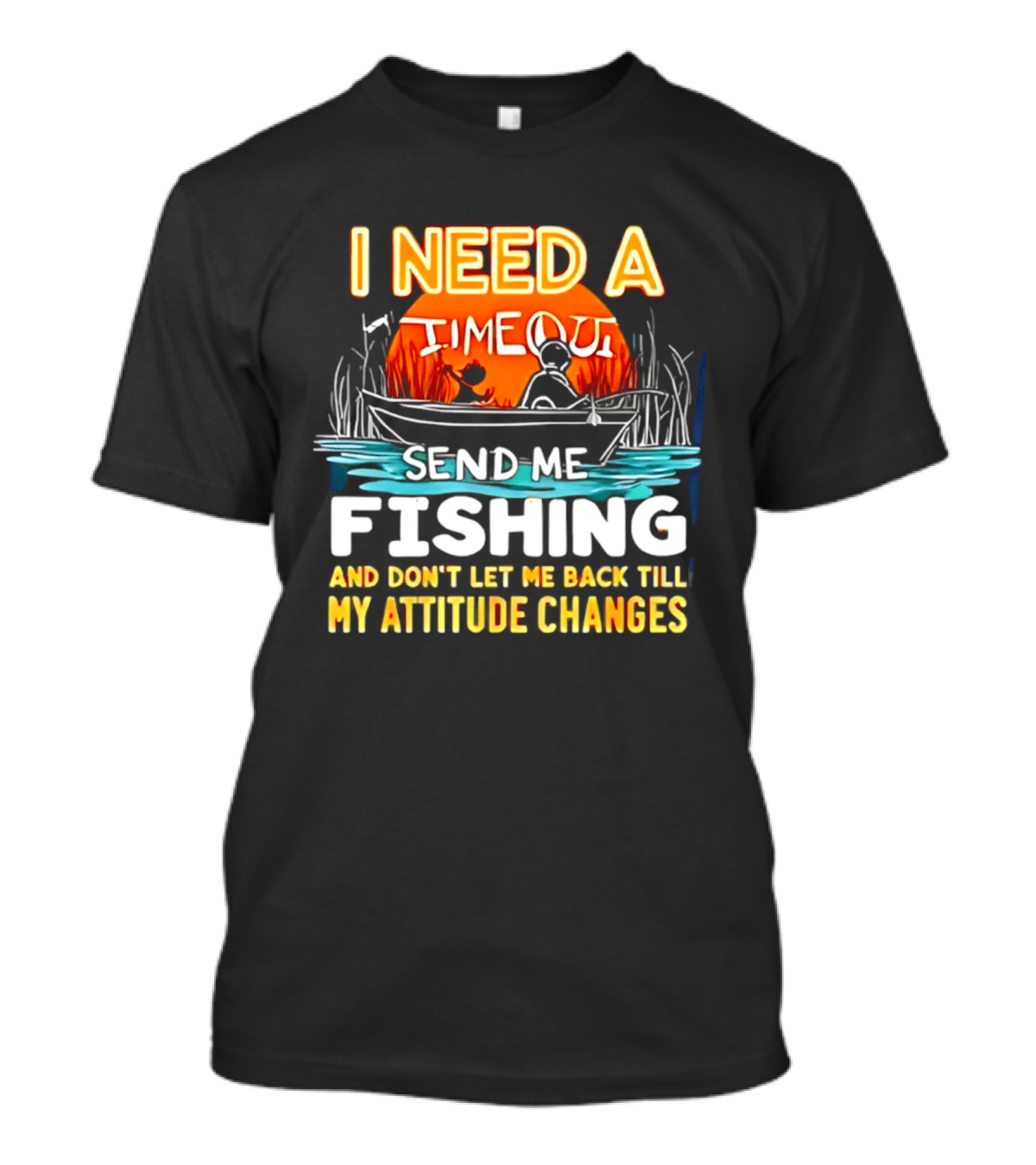 I Need A Timeout Send Me Fishing And Don't Let Me Back Till My Attitude Changes T-Shirt