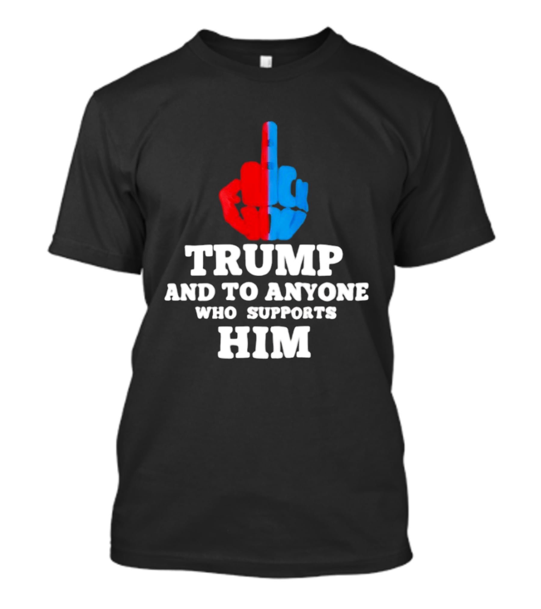 TRUMP AND TO ANYONE WHO SUPPORTS HIM Red And Blue Middle Finger T-Shirt