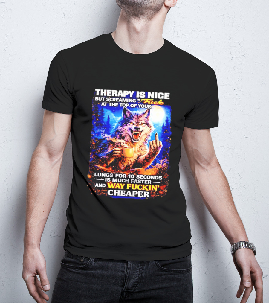 Therapy Is Nice But Screaming F*ck At The Top Of Your Lungs Is Much Faster And Way Cheaper Wolf Scene T-Shirt