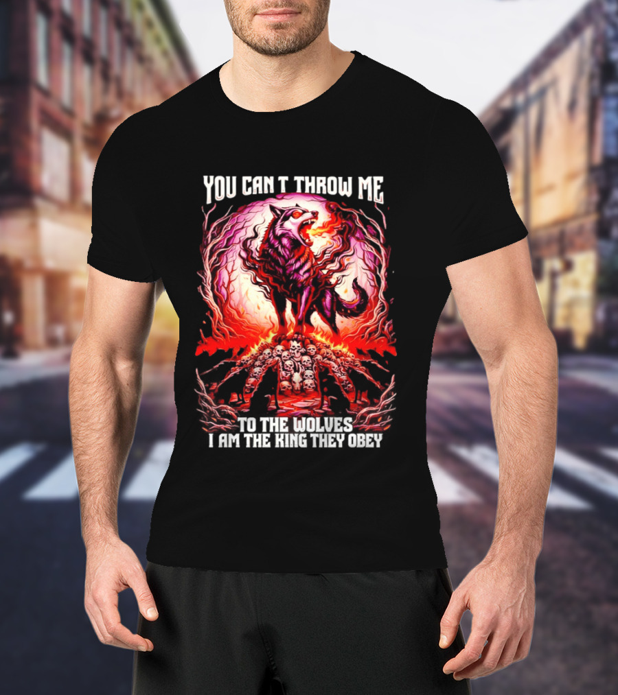 You Can't Throw Me To The Wolves I Am The King They Obey Wolf T-Shirt