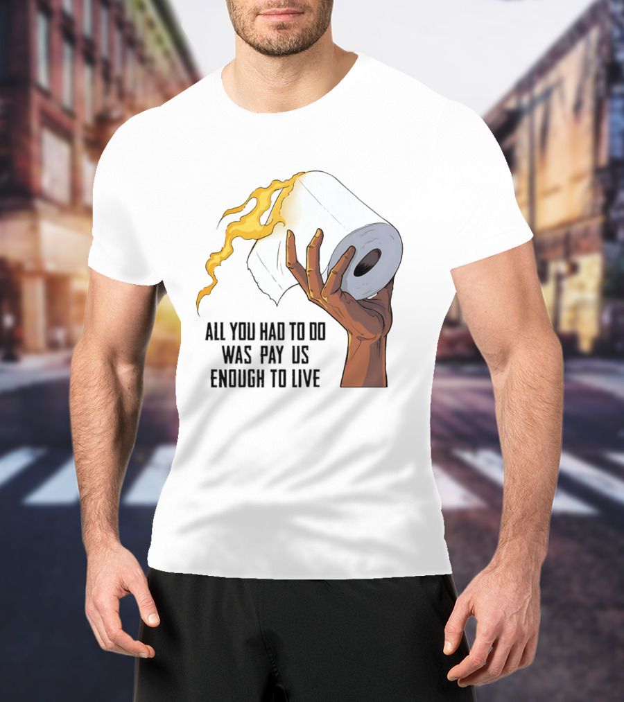 All You Had To Do Was Pay Us Enough To Live Fire Toilet Paper Hand Flame T-Shirt