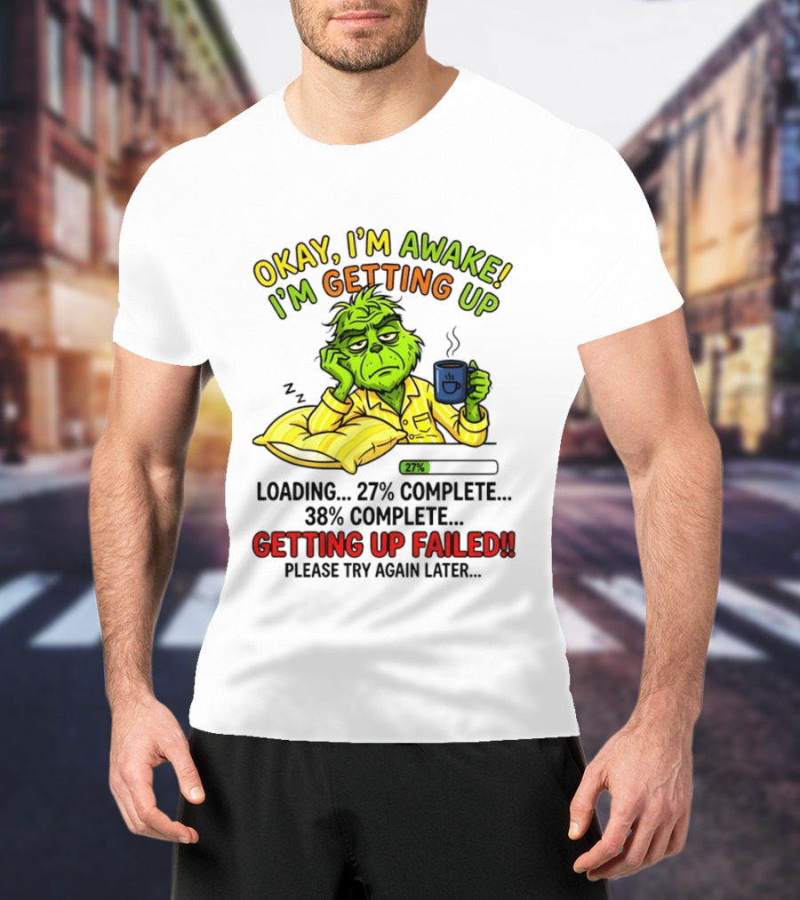 Grinch Okay I'm Awake I'm Getting Up Loading 27 Complete 38 Complete Getting Up Failed Please Try Again Later Coffee T-Shirt
