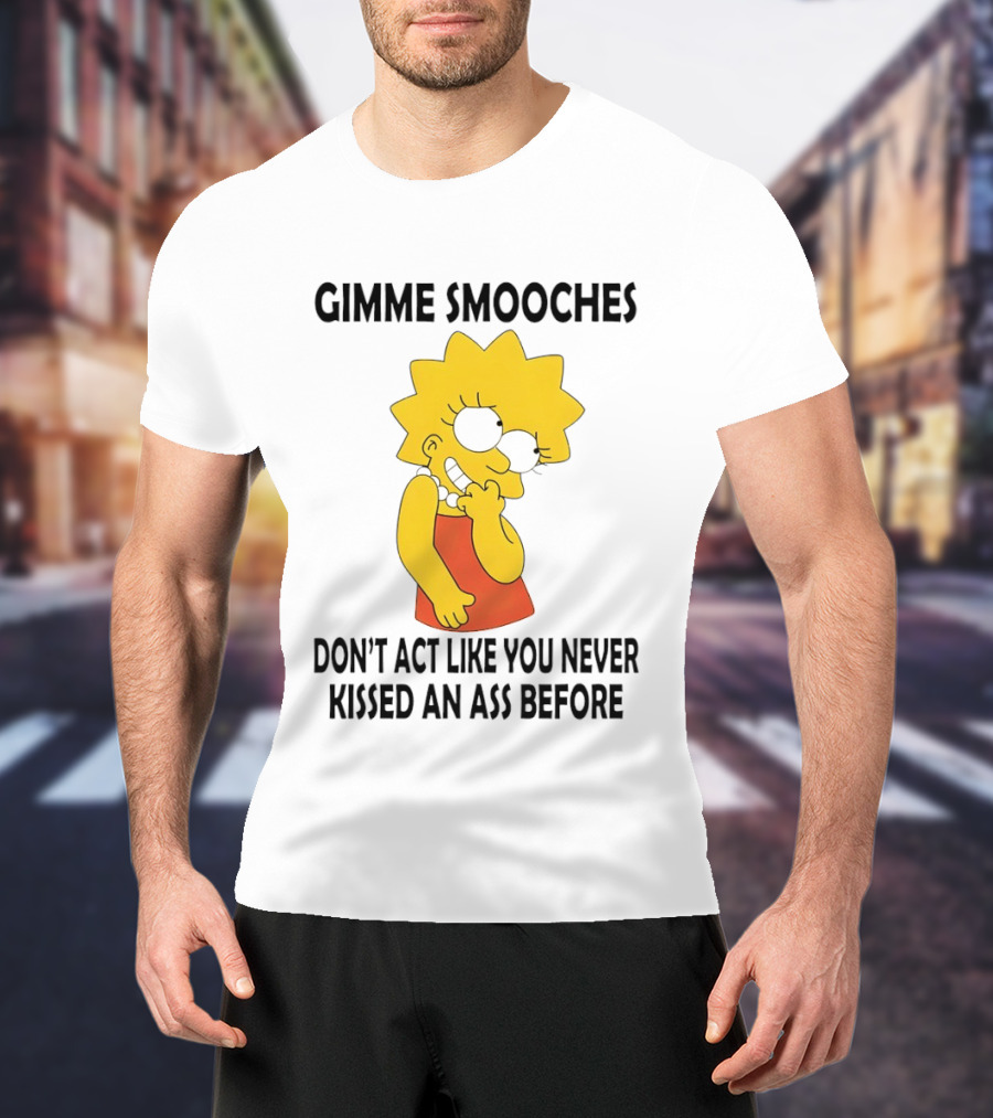Gimme Smooches Lisa Don't Act Like You Never Kissed An Ass Before T-Shirt