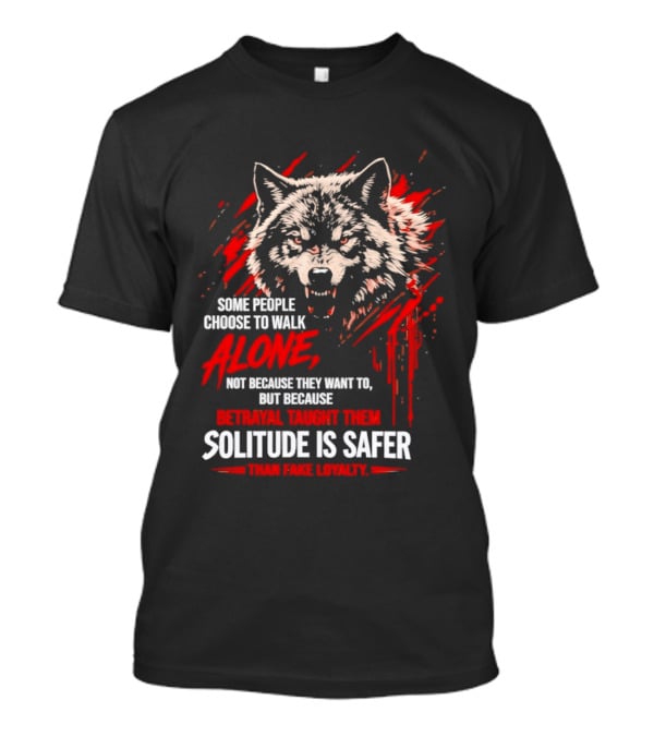 Wolf Alone Some People Choose To Walk Solitude Is Safer Betrayal Loyalty T-Shirt