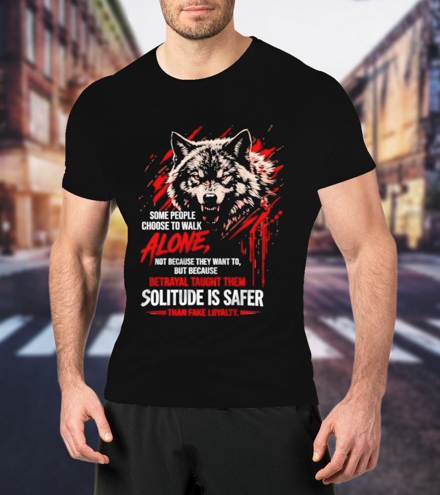 Wolf Alone Some People Choose To Walk Solitude Is Safer Betrayal Loyalty T-Shirt