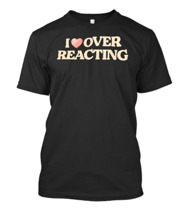 I Love Overreacting T-Shirt