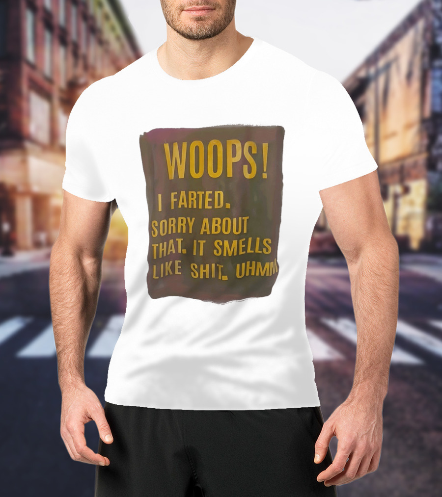 WOOPS I Farted Sorry About That It Smells Like Shit Uhmm T-Shirt