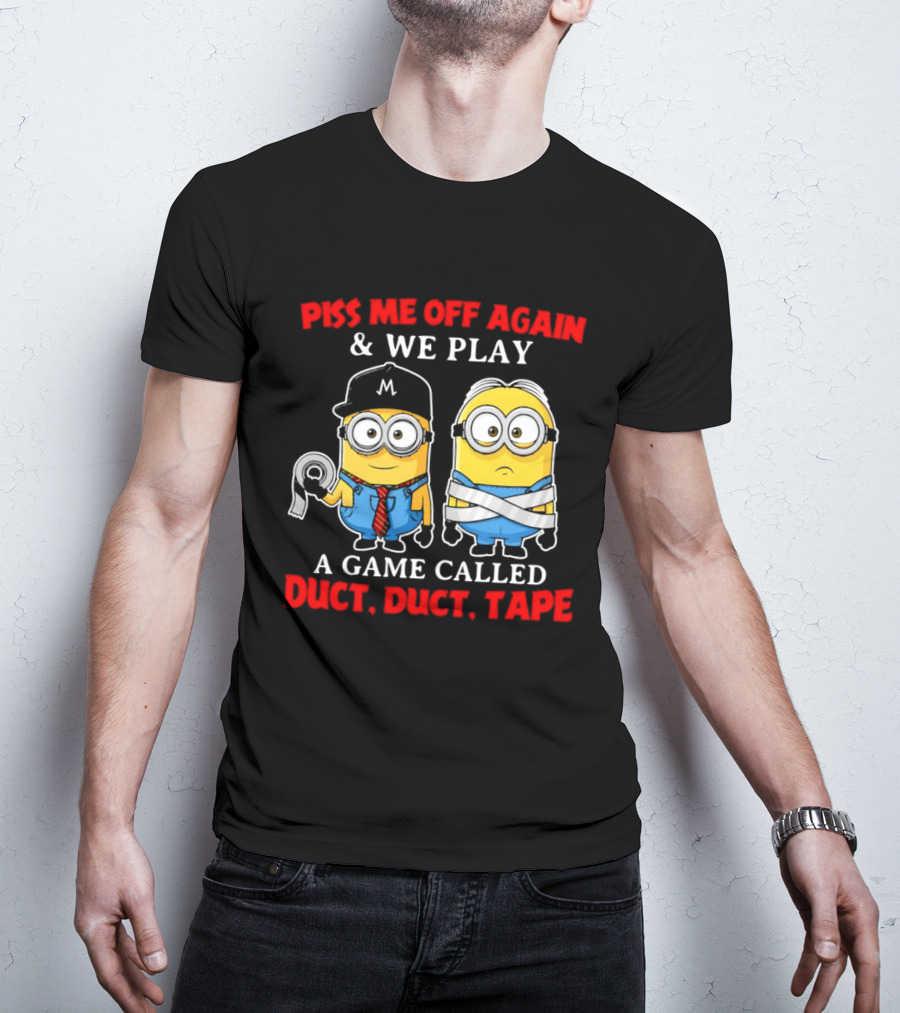 Piss Me Off Again And We Play A Game Called Duct Duct Tape Minions T-Shirt