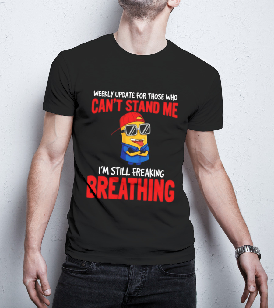 Weekly Update Can't Stand Me Still Freaking Breathing Minion Comedy T-Shirt