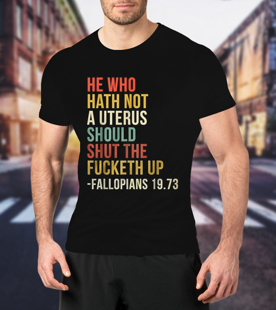 He Who Hath Not A Uterus Should Shut The Fucketh Up Fallopians 19:73 T-Shirt