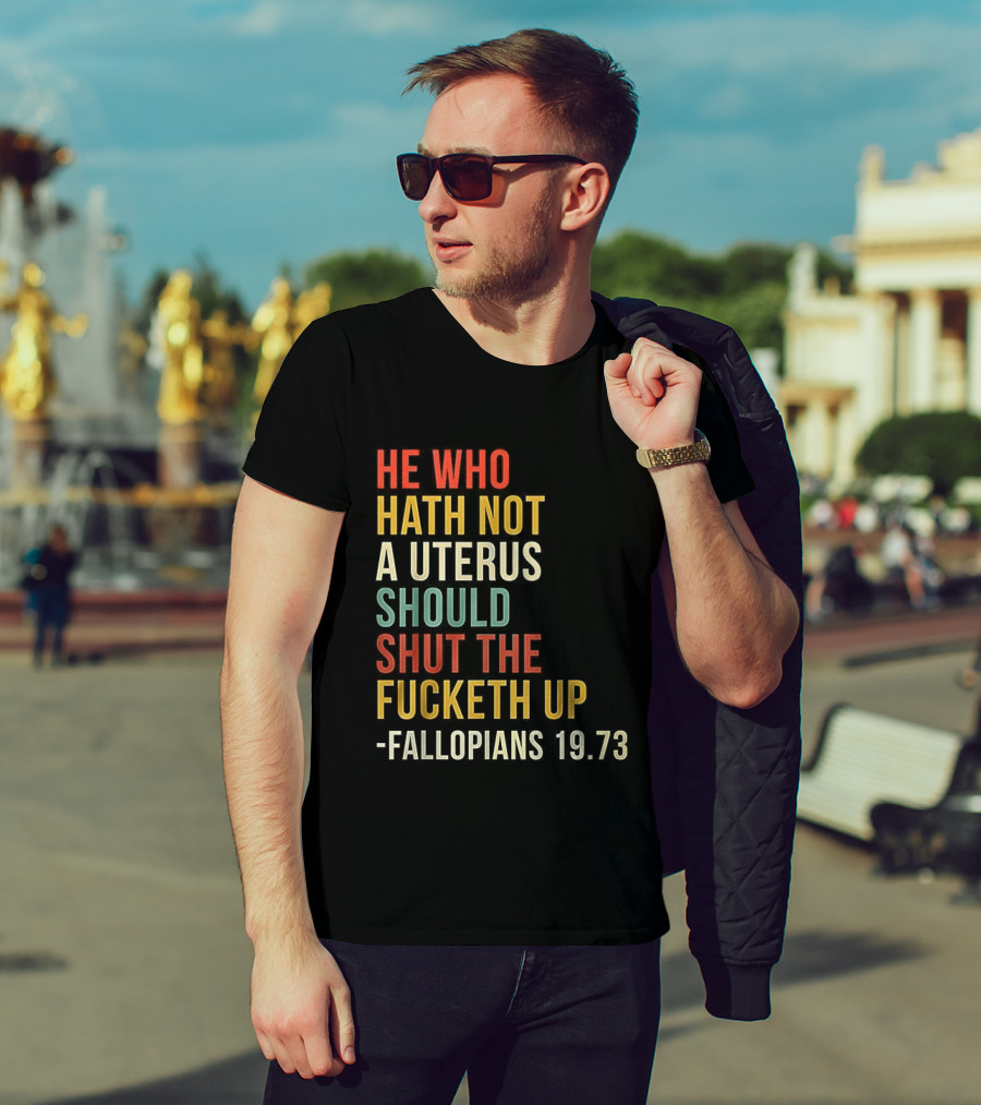 He Who Hath Not A Uterus Should Shut The Fucketh Up Fallopians 19:73 T-Shirt