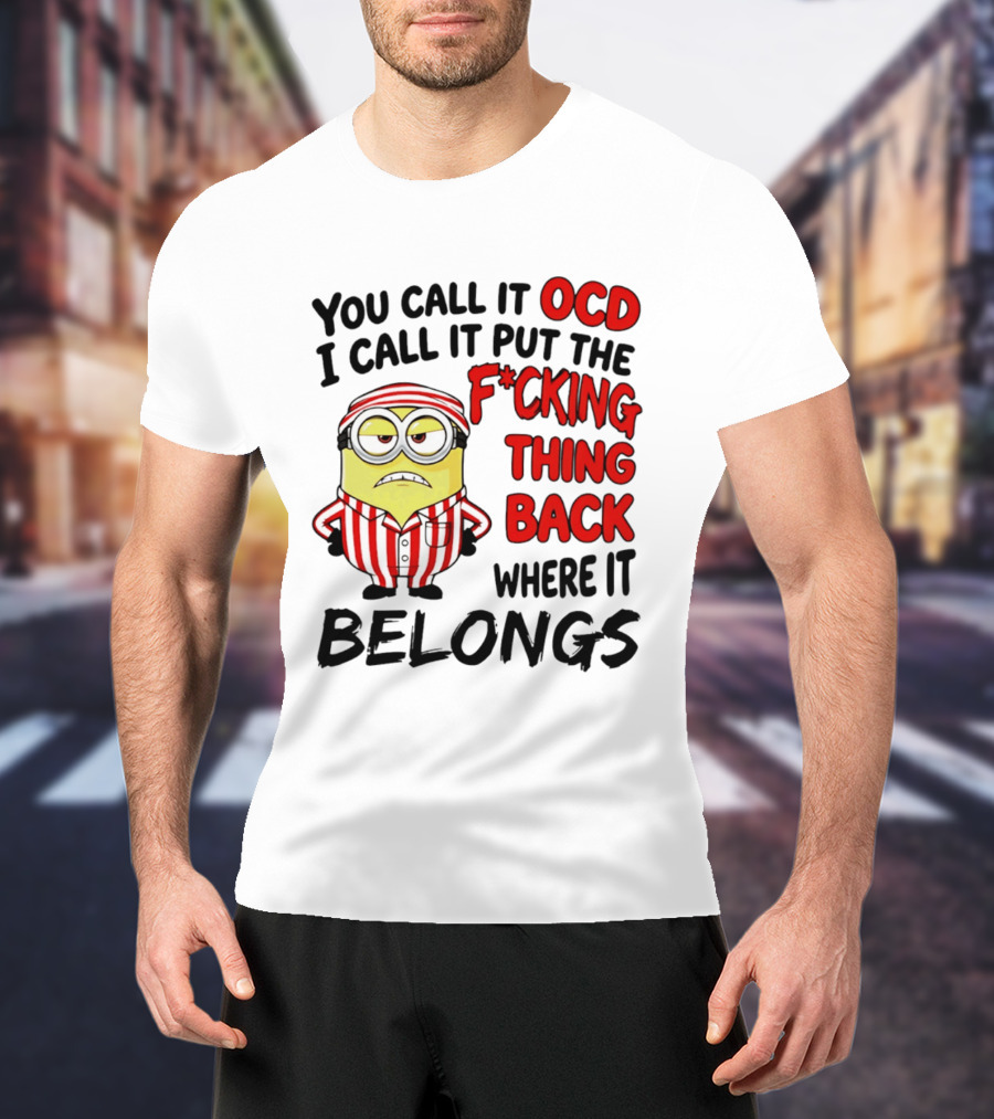 You Call It OCD I Call It Put The F*cking Thing Back Where It Belongs Minion T-Shirt