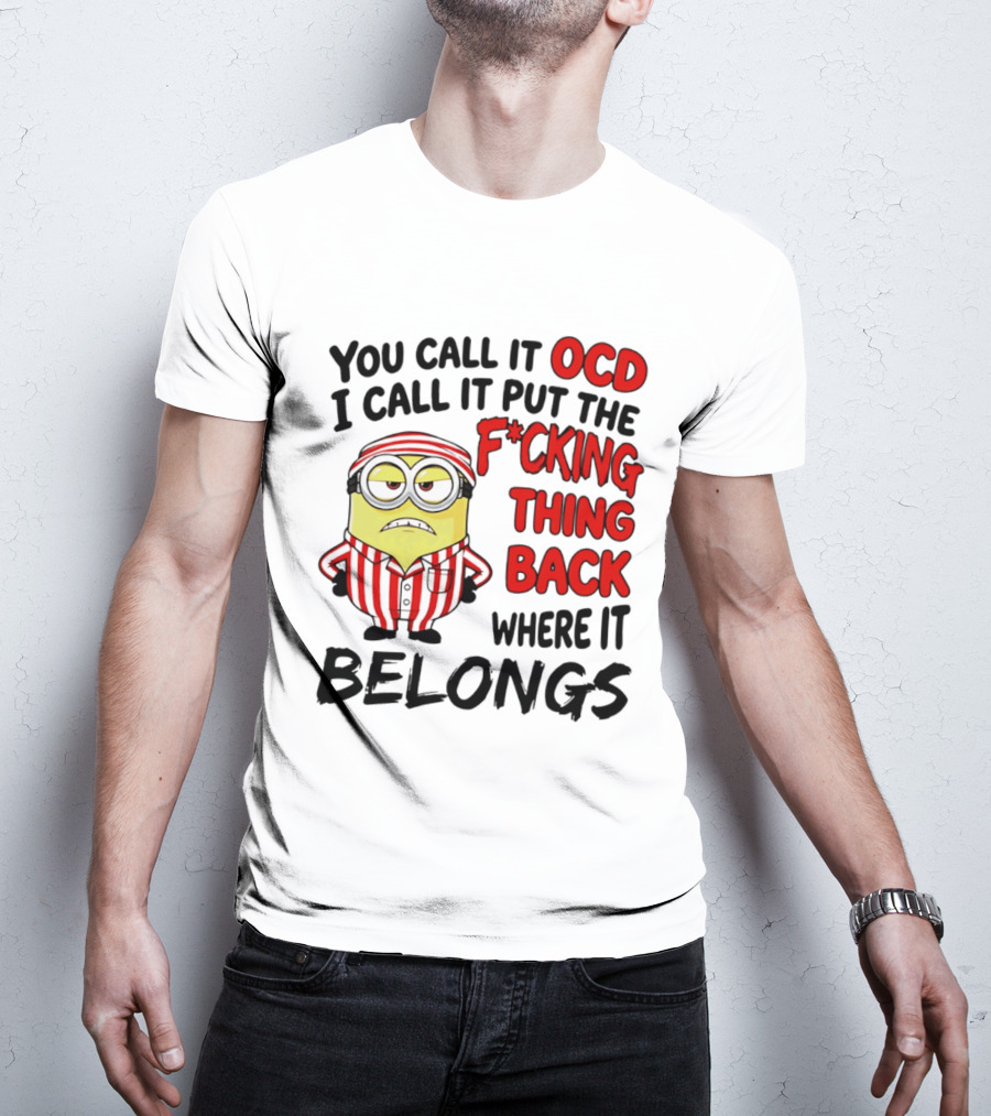 You Call It OCD I Call It Put The F*cking Thing Back Where It Belongs Minion T-Shirt