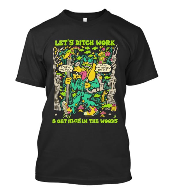 Let's Ditch Work Screw The Man Get High In The Woods Casual Day Off Fun T-Shirt