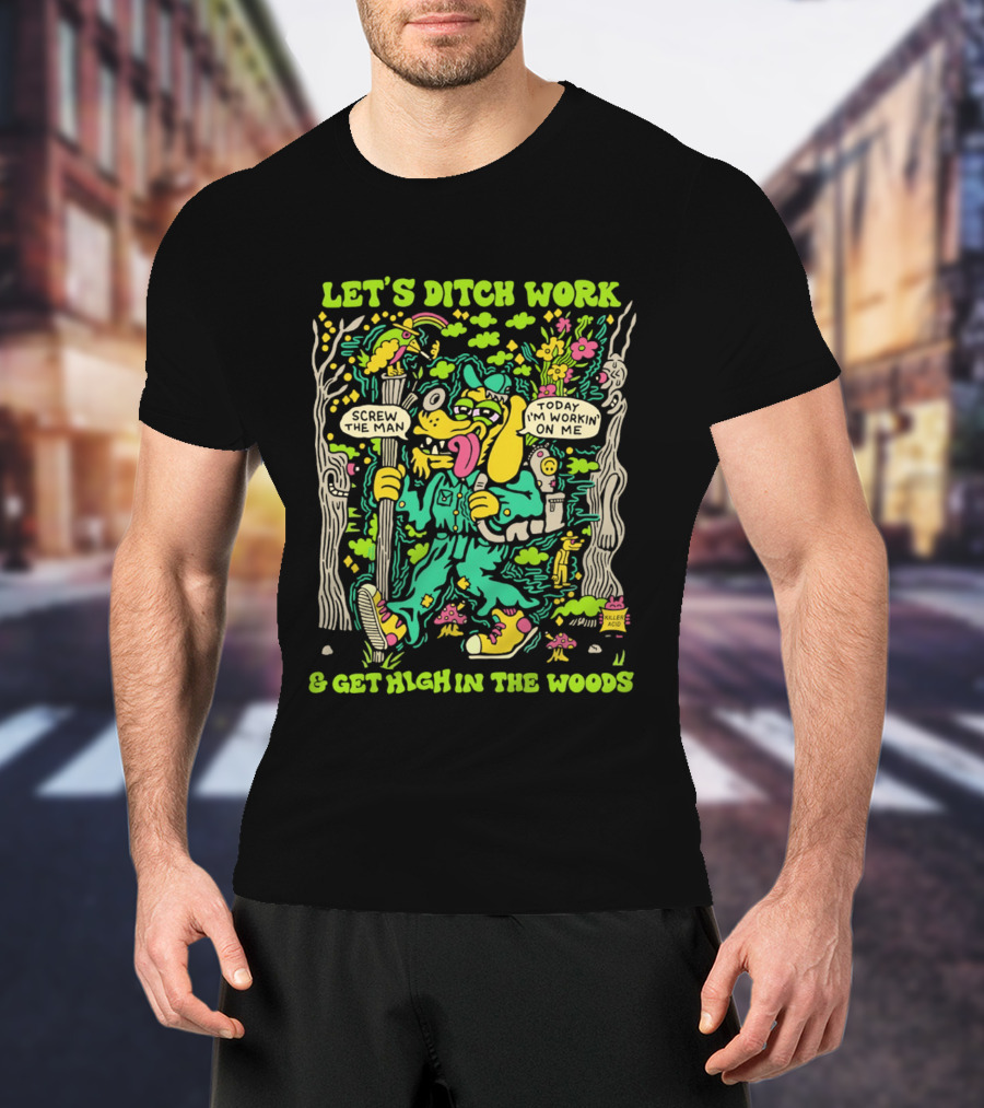 Let's Ditch Work Screw The Man Get High In The Woods Casual Day Off Fun T-Shirt