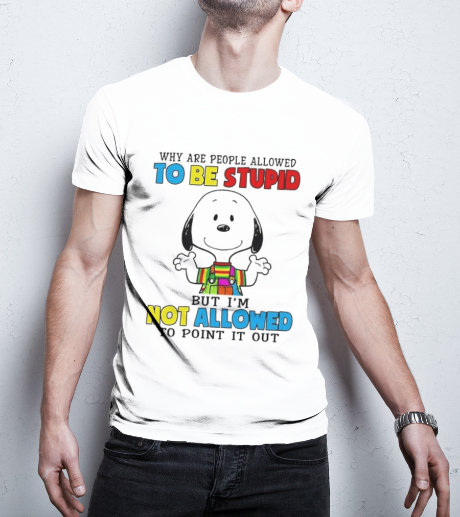Why Are People Allowed To Be Stupid Snoopy Not Allowed To Point It Out T-Shirt