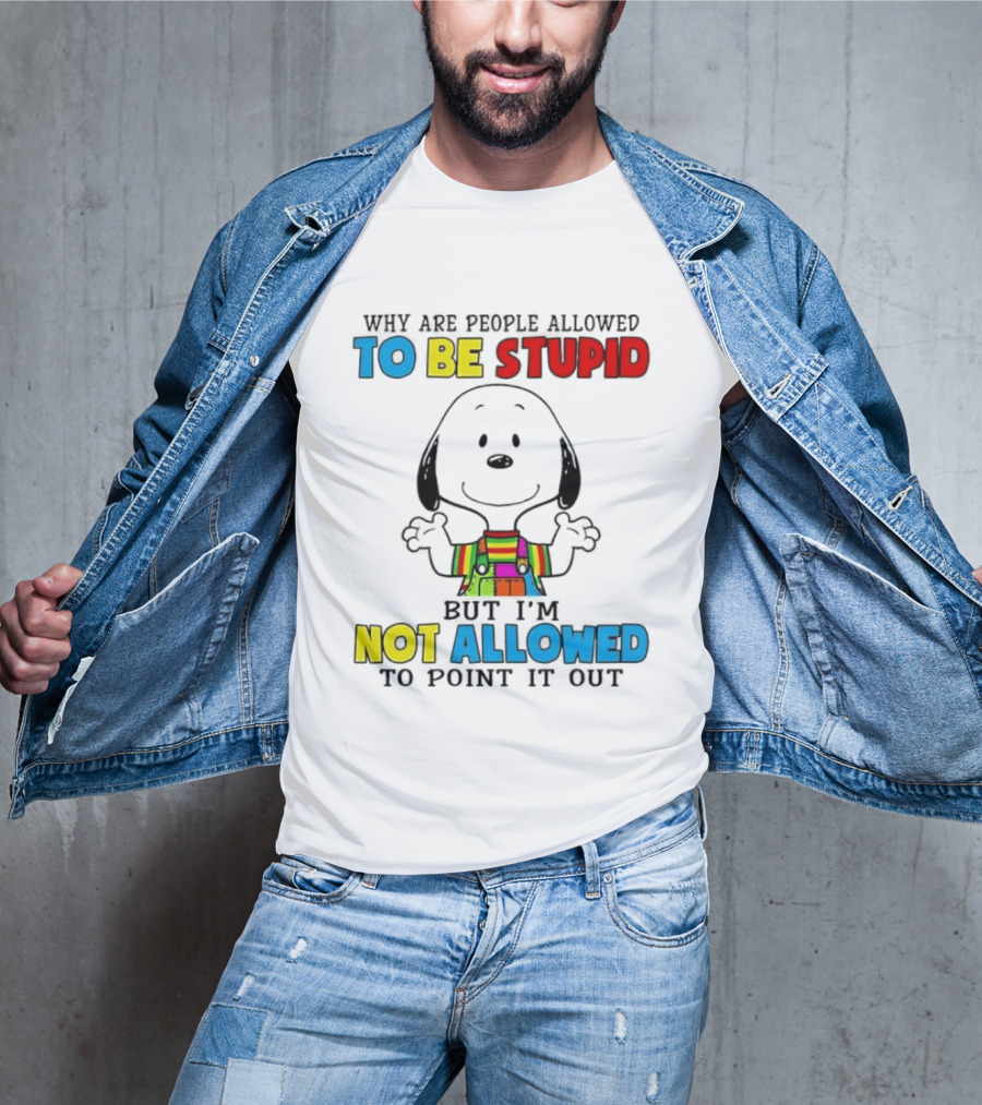 Why Are People Allowed To Be Stupid Snoopy Not Allowed To Point It Out T-Shirt