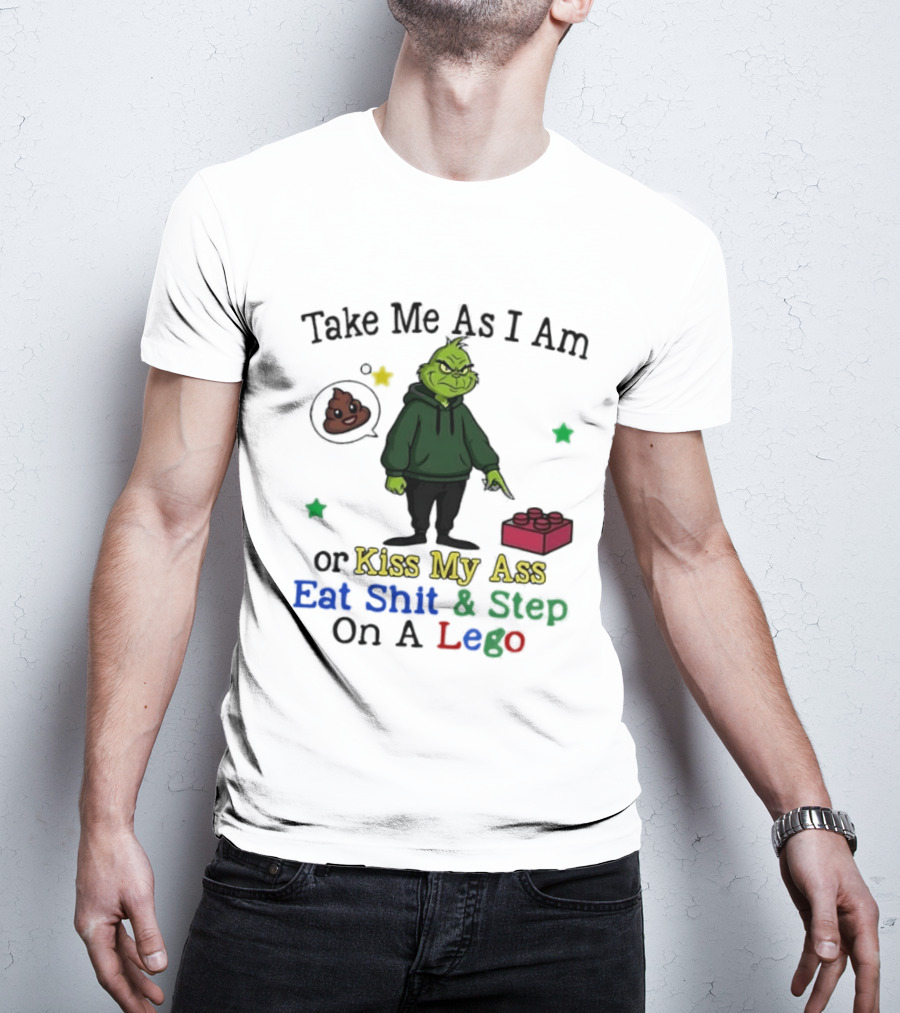 Take Me As I Am Grinch Or Kiss My Ass Eat Shit And Step On A Lego T-Shirt