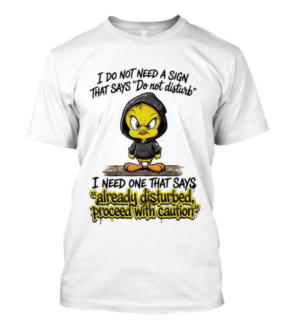 Tweety I Do Not Need A Sign That Says Do Not Disturb Already Disturbed Proceed With Caution T-Shirt