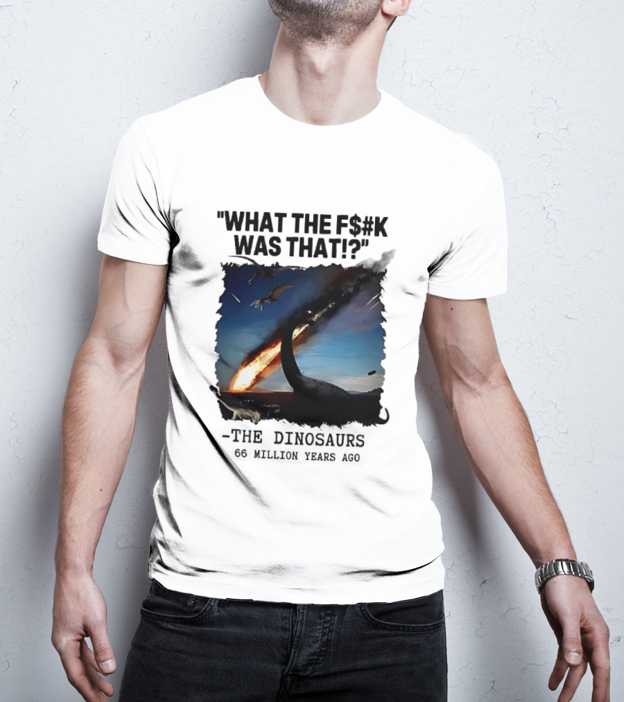 What The F$%k Was That Dinosaurs Meteor 66 Million Years T-Shirt