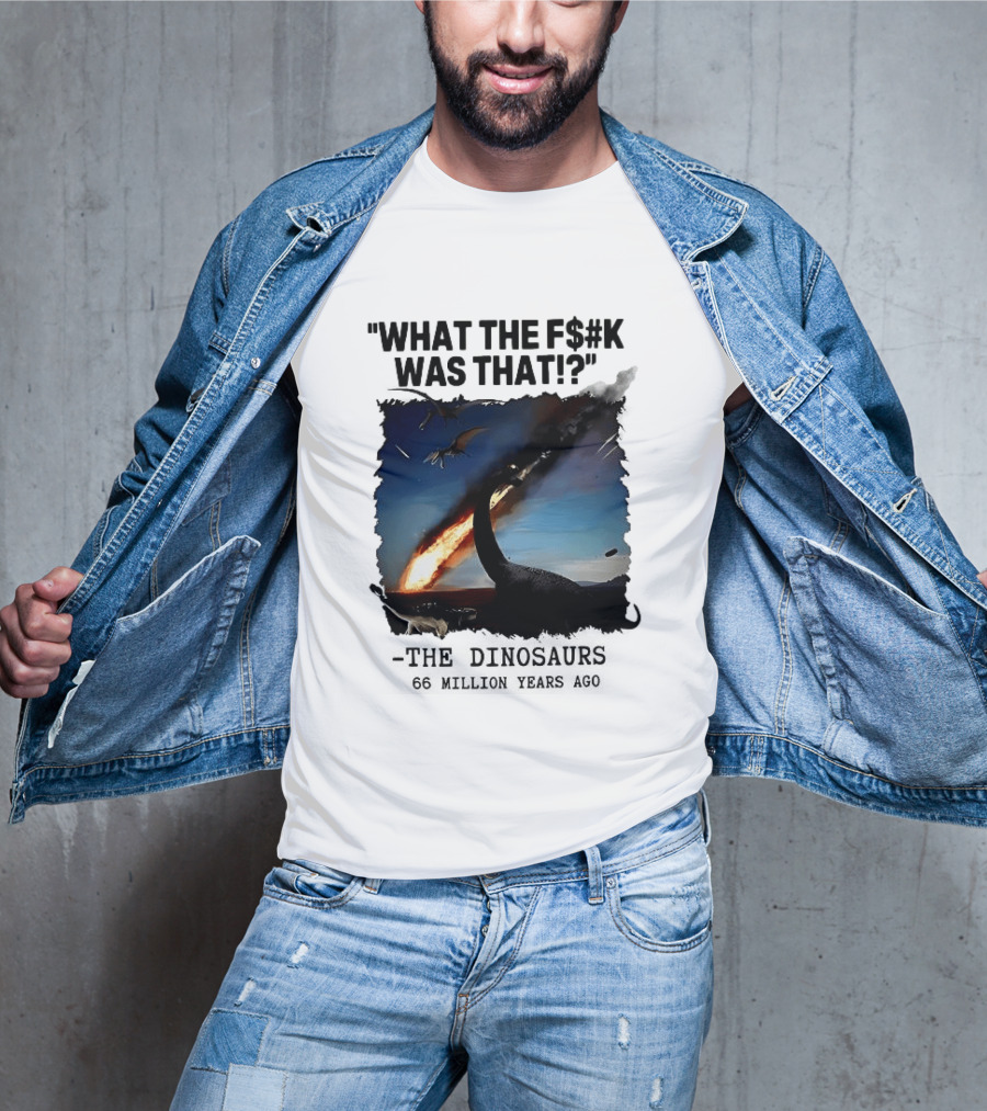 What The F$%k Was That Dinosaurs Meteor 66 Million Years T-Shirt