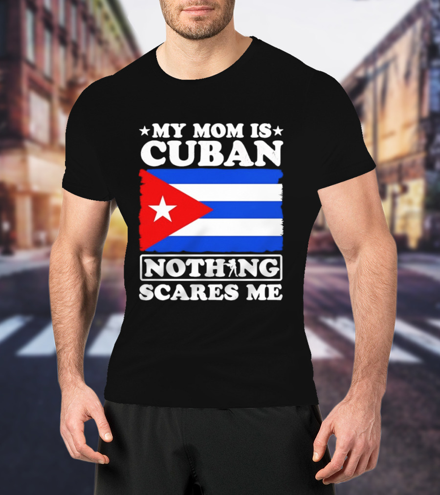 My Mom Is Cuban Cuban Flag Nothing Scares Me T-Shirt