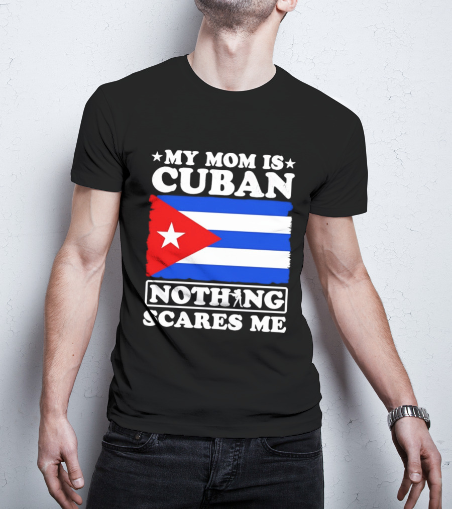 My Mom Is Cuban Cuban Flag Nothing Scares Me T-Shirt