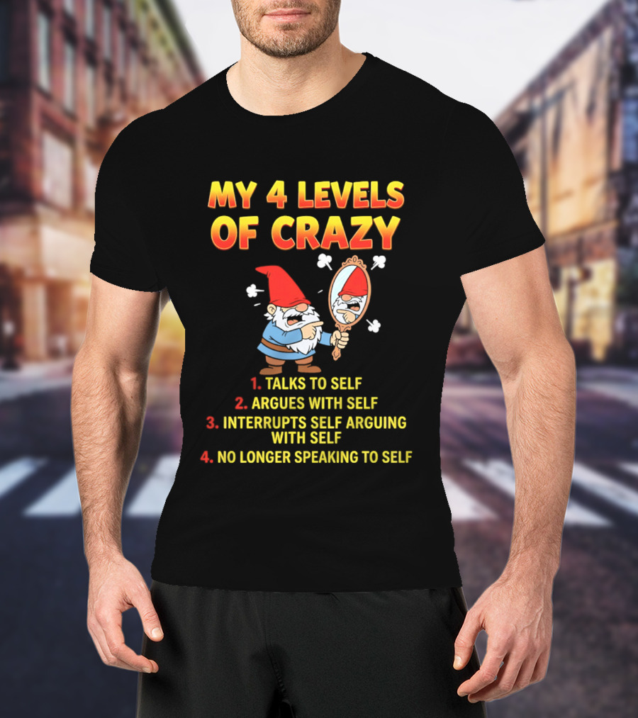 My 4 Levels Of Crazy Gnome Talks To Self Argues With Self No Longer Speaking T-Shirt