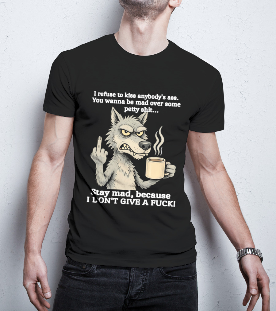 Stay Mad Because I Don't Give A F*ck Refuse To Kiss Anybody's Ass Over Petty Sh*t Wolf Middle Finger T-Shirt