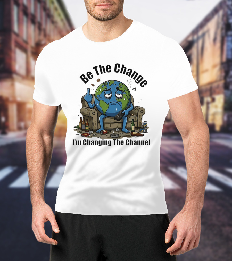 Be The Change Earth Middle Finger I'm Changing The Channel T-Shirt