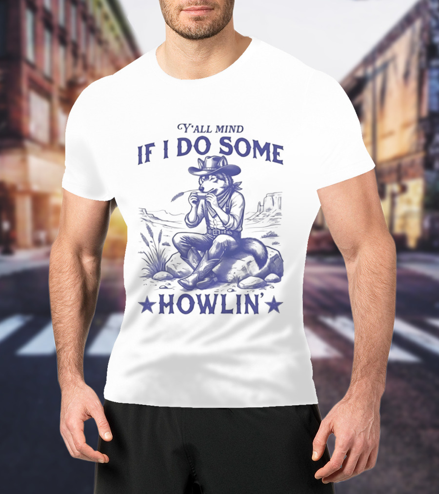 Y'all Mind If I Do Some Howlin Cowboy Scene T-Shirt