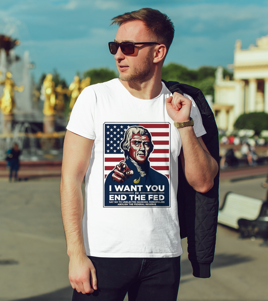 Thomas Jefferson I Want You To End The Fed Say No To Unelected Banking Monopolies Abolish The Federal Reserve T-Shirt