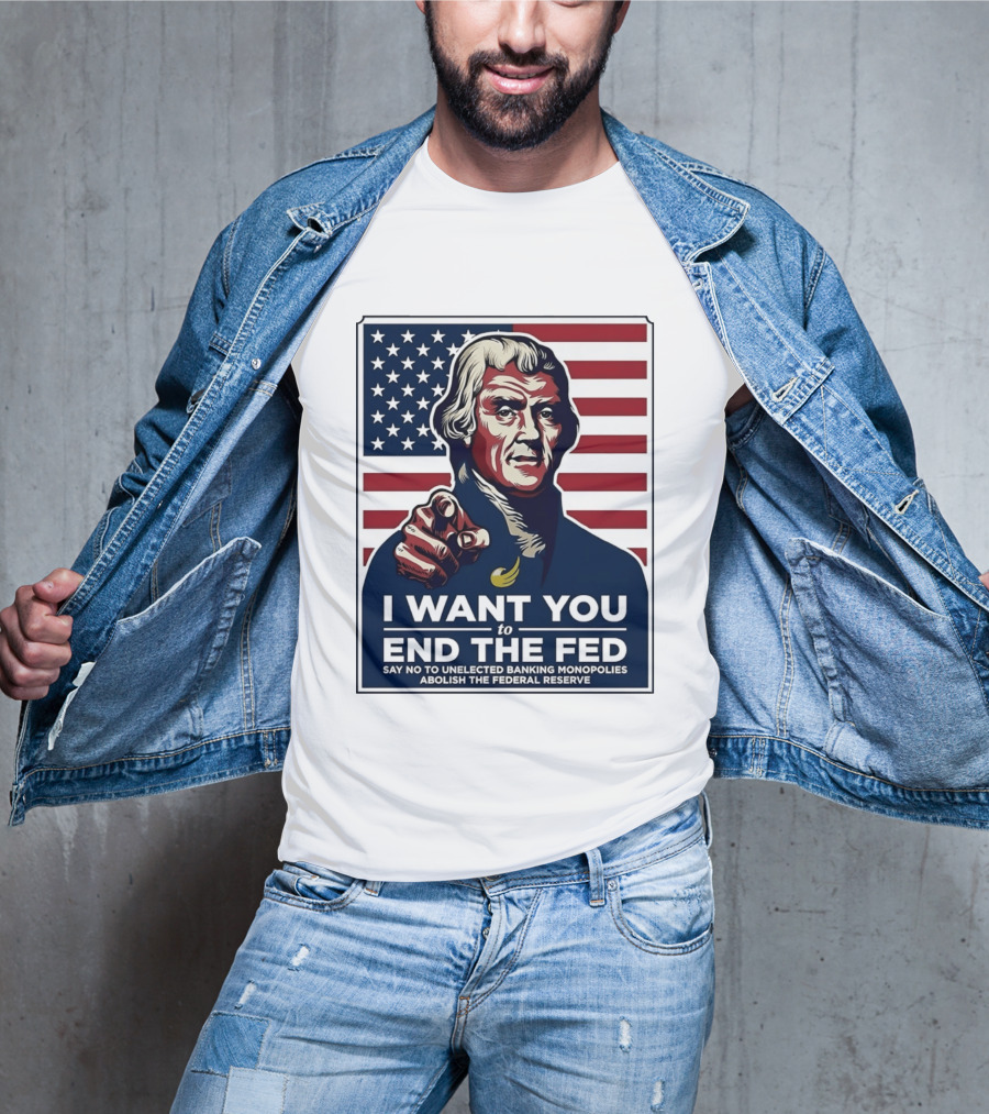 Thomas Jefferson I Want You To End The Fed Say No To Unelected Banking Monopolies Abolish The Federal Reserve T-Shirt