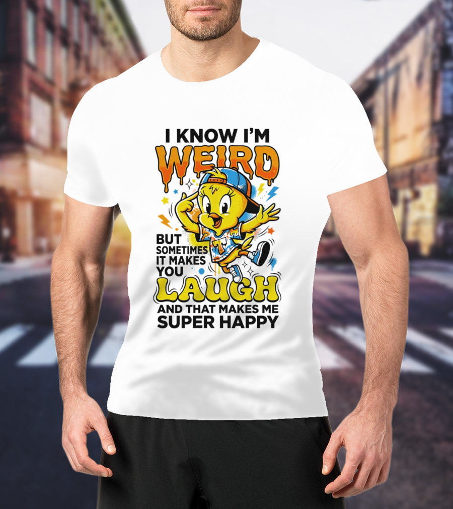 Tweety I Know I'm Weird Sometimes It Makes You Laugh And That Makes Me Super Happy T-Shirt