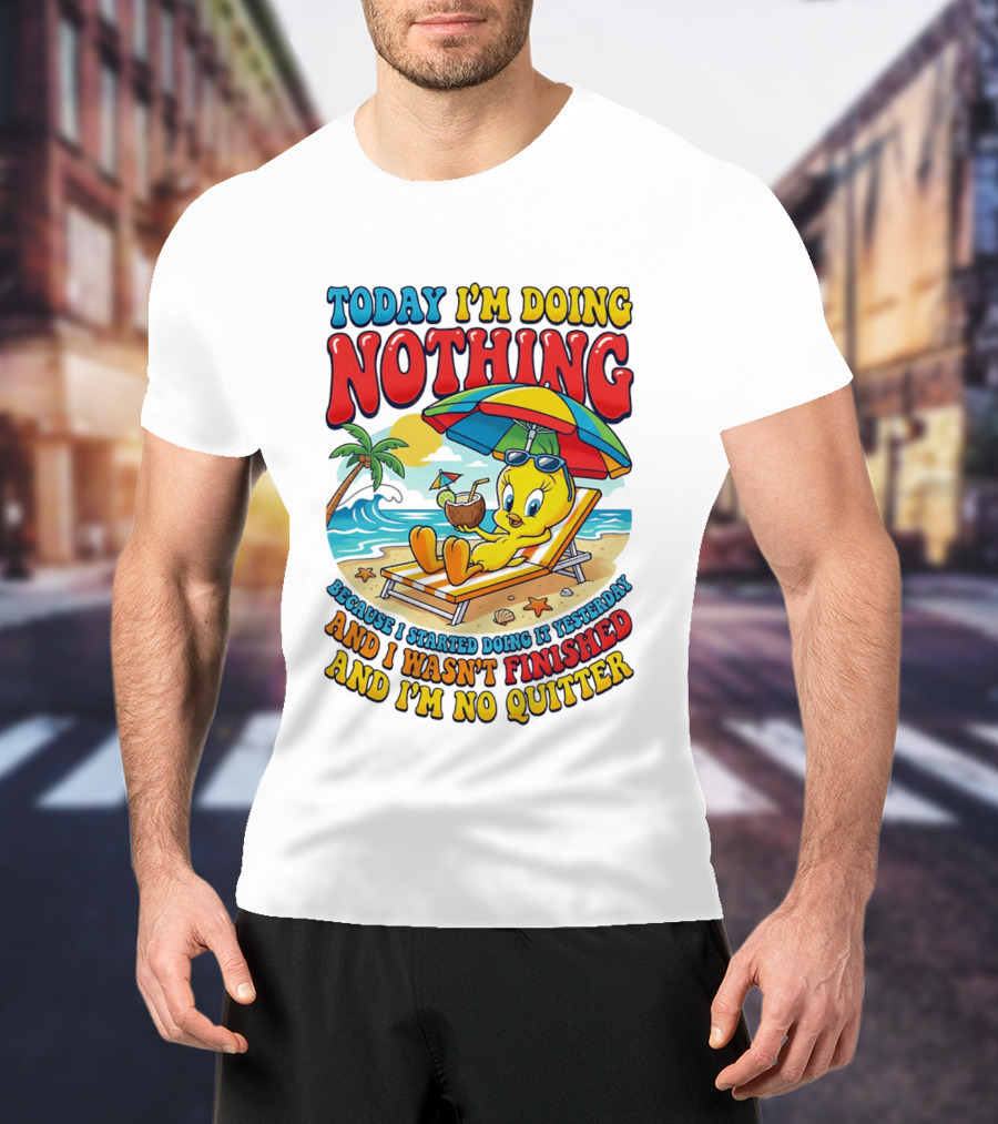 Tweety Today I'm Doing Nothing Beach Relaxation Because I Started Doing It Yesterday And I Wasn't Finished And I'm No Quitter T-Shirt